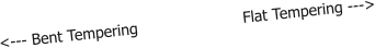 <--- Bent Tempering                      Flat Tempering --->
